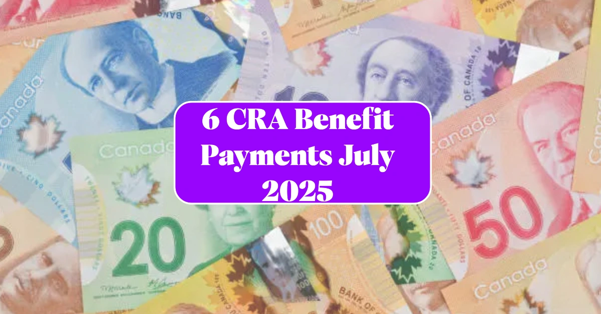 6 CRA Benefit Payments July 2025 CPP, GST, CCB, OAS and More